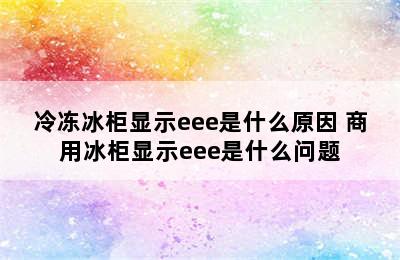 冷冻冰柜显示eee是什么原因 商用冰柜显示eee是什么问题